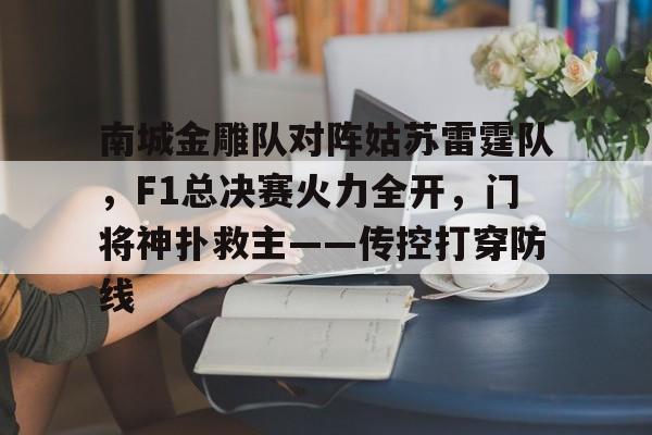 南城金雕队对阵姑苏雷霆队,F1总决赛火力全开,门将神扑救主——传控打穿防线的简单介绍 南城金雕队对阵姑苏雷霆队,F1总决赛火力全开,门将神扑救主——传控打穿防线的简单介绍