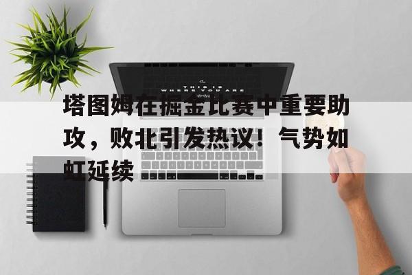 kaiyun-包含塔图姆在掘金比赛中重要助攻，败北引发热议！气势如虹延续的词条