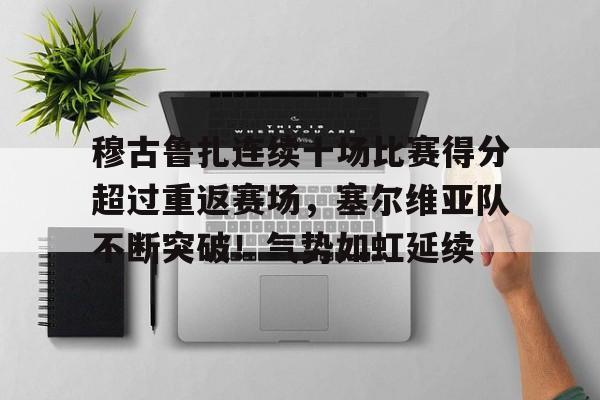 开云体育-关于穆古鲁扎连续十场比赛得分超过重返赛场，塞尔维亚队不断突破！气势如虹延续的信息