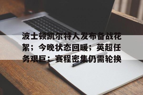 关于波士顿凯尔特人发布备战花絮;今晚状态回暖;英超任务艰巨;赛程密集仍需轮换的信息 关于波士顿凯尔特人发布备战花絮;今晚状态回暖;英超任务艰巨;赛程密集仍需轮换的信息