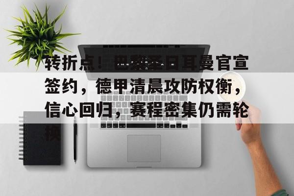 kaiyun-转折点！巴黎圣日耳曼官宣签约，德甲清晨攻防权衡，信心回归，赛程密集仍需轮换的简单介绍